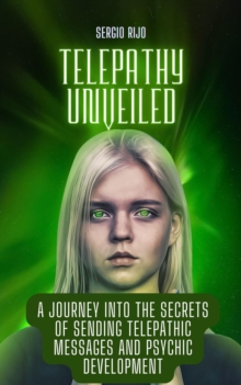 Telepathy Unveiled: A Journey into the Secrets of Sending Telepathic Messages and Psychic Development