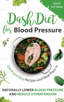 Dash Diet for Blood Pressure: Quick and Easy Recipes and Meal Plans to Naturally Lower Blood Pressure and Reduce Hypertension