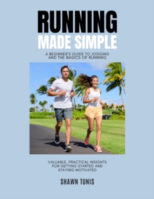 Running Made Simple: A Beginner's Guide to Jogging and the Basics of Running