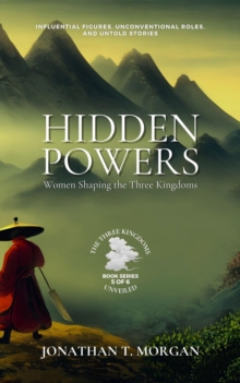 Hidden Powers: Women Shaping the Three Kingdoms: Influential Figures, Unconventional Roles, and Untold Stories