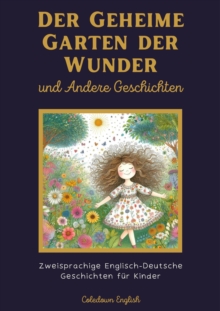 Der Geheime Garten der Wunder und Andere Geschichten: Zweisprachige Englisch-Deutsche Geschichten fur Kinder