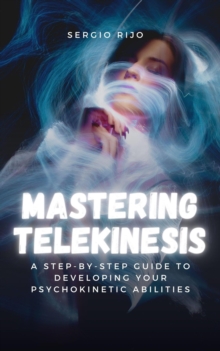 Mastering Telekinesis: A Step-by-Step Guide to Developing Your Psychokinetic Abilities