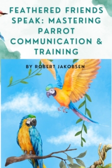 Feathered Friends Speak: Mastering Parrot Communication & Training