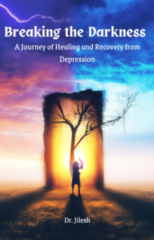 Breaking the Darkness : A Journey of Healing and Recovery from Depression