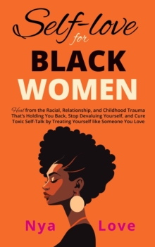 Self-Love for Black Women: Heal from the Racial, Relationship, and Childhood Trauma That's Holding You Back, Stop Devaluing Yourself and Cure Toxic Self-Talk by Treating Yourself like Someone You Love