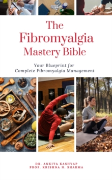 Fibromyalgia Mastery Bible: Your Blueprint For Complete Fibromyalgia Management