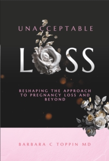 Unacceptable Loss Reshaping The Approach  To Pregnancy Loss And Beyond