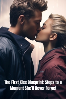 First Kiss Blueprint: Steps to a Moment She'll Never Forget