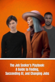 Job Seeker's Playbook: A Guide to Finding, Succeeding At, and Changing Jobs