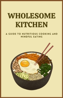 Wholesome Kitchen a Guide to Nutritious Cooking and Mindful Eating