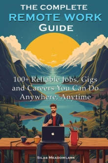 Complete Remote Work Guide: 100+ Reliable Jobs, Gigs and Careers You Can Do Anywhere, Anytime