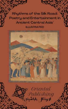 Rhythms of the Silk Road Poetry and Entertainment in Ancient Central Asia