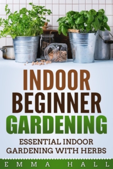 Beginner Indoor Gardening - Essential Indoor Herb Gardening