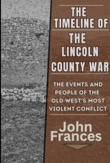 Timeline of the Lincoln County War: The Events and People of the Old West's most Violent Conflict