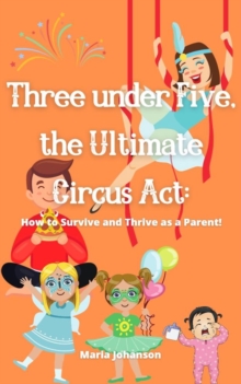 Three under Five, the Ultimate Circus Act: How to Survive and Thrive as a Parent