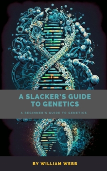 Slacker's Guide to Genetics: A Beginner's Guide to Genetics