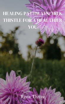 Healing Pathways: Milk Thistle For A Healthier You