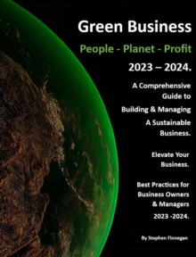 Green Business - People - Planet - Profit - 2023/24: A Comprehensive Guide to Building & Managing A Sustainable Business.