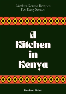 Kitchen in Kenya: Modern Kenyan Recipes For Every Season