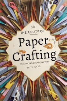 Ability of Paper Crafting: Enhancing Creations with Tools and Materials