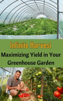 Infinite Harvest : Maximizing Yield in Your Greenhouse Garden