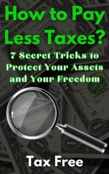 How to Pay Less Taxes? 7 Secret Tricks to Protect Your Assets and Your Freedom