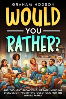 Would You Rather...? 450 thought-provoking, debate-inducing, discussion-prompting questions for the whole family