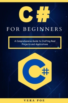 C# for Beginners: A Comprehensive Guide to Crafting Real Projects and Applications