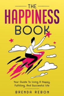 Happiness Book: Your Guide To Living A Happy, Fulfilling, And Successful Life