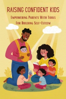 Raising Confident Kids: Empowering Parents With Tools For Building Self-Esteem