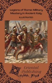 Legions of Rome Military Mastery in Ancient Italy