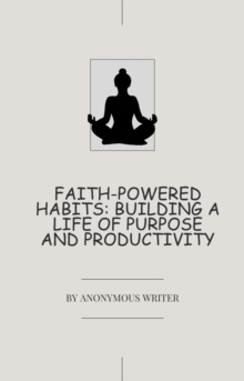 Faith-Powered Habits: Building a Life of Purpose and Productivity