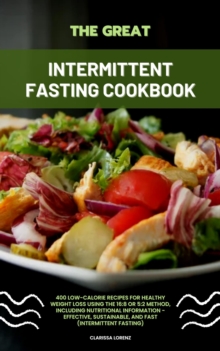 Great Intermittent Fasting Cookbook: 400 Low-Calorie Recipes for Healthy Weight Loss Using the 16:8 or 5:2 Method, Including Nutritional Information - Effective, Sustainable, and Fast