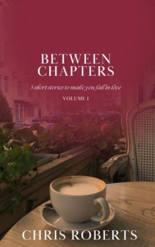 Between Chapters: 5 Short Stories to Make You Fall in Love (Volume I)