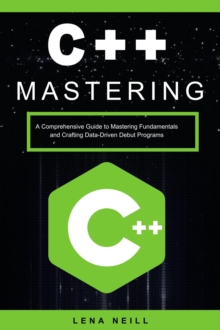 Mastering C++: A Comprehensive Guide to Mastering Fundamentals and Crafting Data-Driven Debut Programs