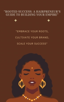 Rooted Success: A Hairpreneur's Guide to Building Your Empire