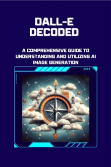 DALL-E Decoded: A Comprehensive Guide to Understanding and Utilizing AI Image Generation