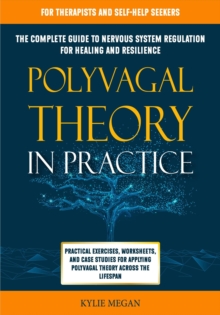 Polyvagal Theory in Practice: The Complete Guide to Nervous System Regulation for Healing & Resilience. Practical Exercises, Worksheets, & Case Studies for Applying Polyvagal Theory Across Lifespan