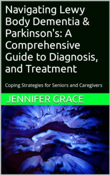 Navigating Lewy Body Dementia and Parkinson's Disease, A Comprehensive Guide from Diagnosis to Treatment