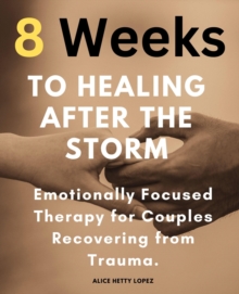 8 Weeks to Healing After the Storm: Emotionally Focused Therapy for Couples Recovering from Trauma.