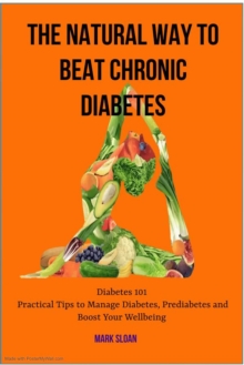 Natural way to Beat Chronic Diabetes: Diabetes 101: Practical Tips to Manage Diabetes, Prediabetes and Boost Your Wellbeing