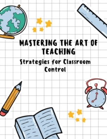 Mastering the Art of Teaching: Strategies for Classroom Control