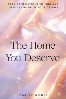 Home You Deserve: 200+ Affirmations to Find and Keep the Home of Your Dreams