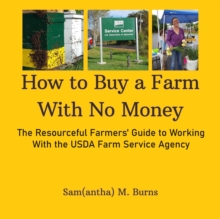 How to Buy a Farm With No Money; The Resourceful Farmers' Guide to Working With the USDA Farm Service Agency