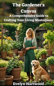 Gardener's Canvas: A Comprehensive Guide to Crafting Your Living Masterpiece