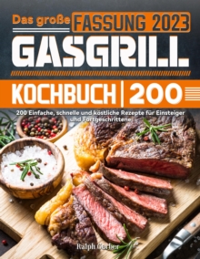 Das groe Gasgrill Kochbuch: 200 Einfache, schnelle und kostliche Rezepte fur Einsteiger und Fortgeschrittene