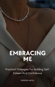 Embracing Me;Practical Strategies For Building Self-Esteem And Confidence