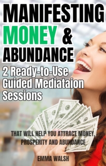 Manifesting Money and Abundance: Two Ready-To-Use Guided Meditation Scripts That Will Help You Attract Money, Prosperity and Abundance