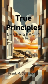 True Principles Of Christianity Book Two : True Principles Of Christianity, #2