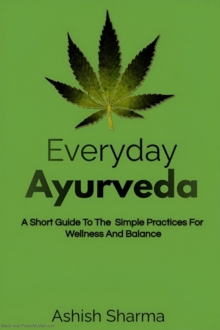 Everyday Ayurveda: A Short Guide To The Simple Practices For Wellness And Balance